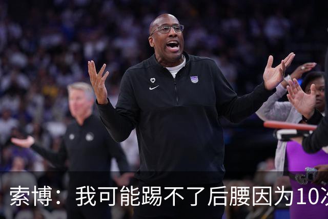索博：我可能踢不了后腰因为10次对抗就赢1次，关键在于平衡